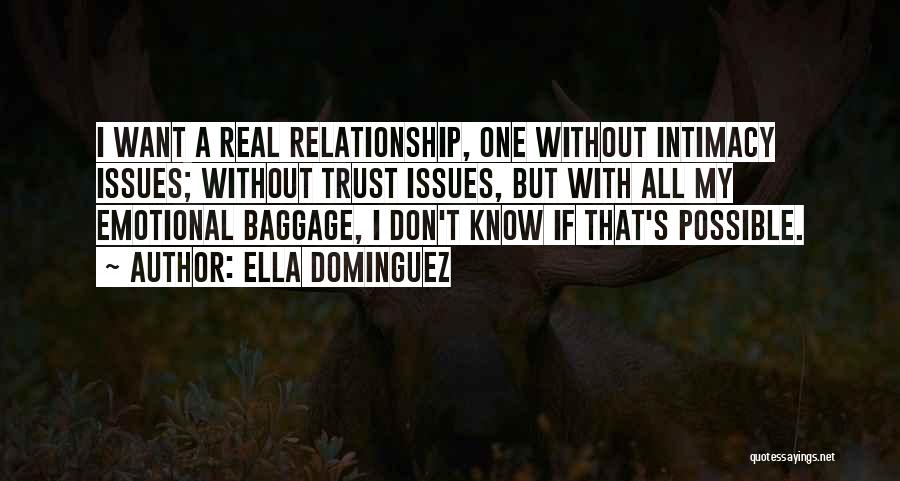 Ella Dominguez Quotes: I Want A Real Relationship, One Without Intimacy Issues; Without Trust Issues, But With All My Emotional Baggage, I Don't