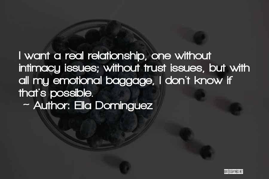 Ella Dominguez Quotes: I Want A Real Relationship, One Without Intimacy Issues; Without Trust Issues, But With All My Emotional Baggage, I Don't