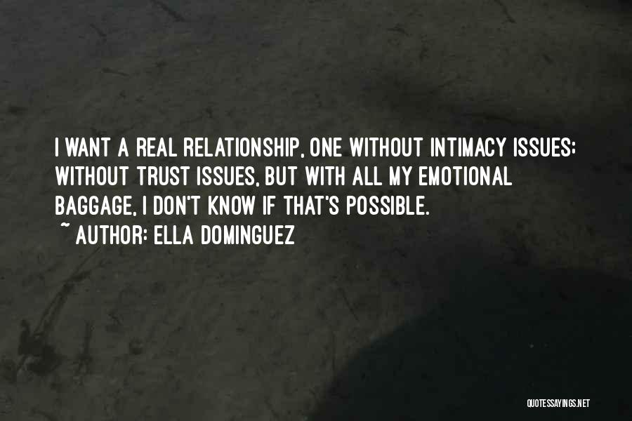 Ella Dominguez Quotes: I Want A Real Relationship, One Without Intimacy Issues; Without Trust Issues, But With All My Emotional Baggage, I Don't