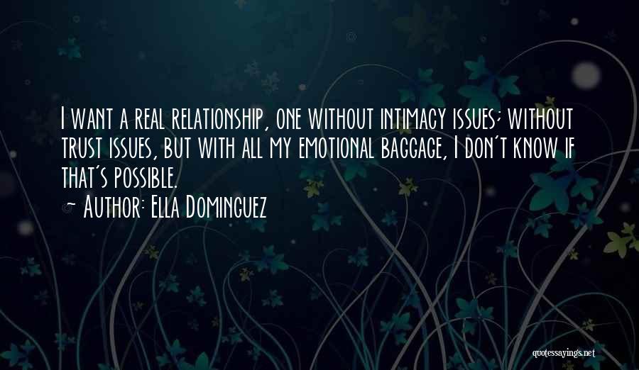 Ella Dominguez Quotes: I Want A Real Relationship, One Without Intimacy Issues; Without Trust Issues, But With All My Emotional Baggage, I Don't