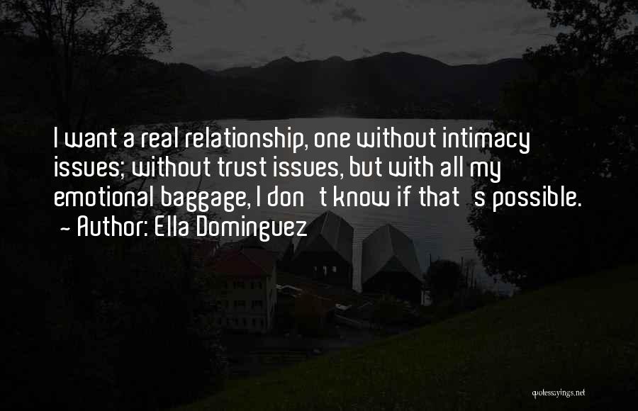 Ella Dominguez Quotes: I Want A Real Relationship, One Without Intimacy Issues; Without Trust Issues, But With All My Emotional Baggage, I Don't