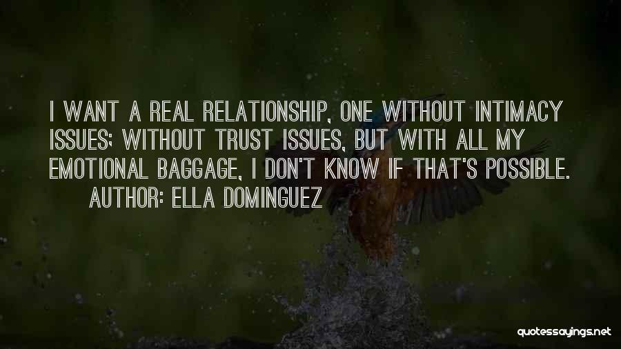 Ella Dominguez Quotes: I Want A Real Relationship, One Without Intimacy Issues; Without Trust Issues, But With All My Emotional Baggage, I Don't