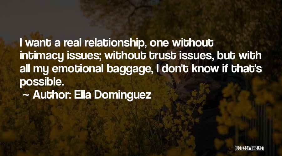 Ella Dominguez Quotes: I Want A Real Relationship, One Without Intimacy Issues; Without Trust Issues, But With All My Emotional Baggage, I Don't