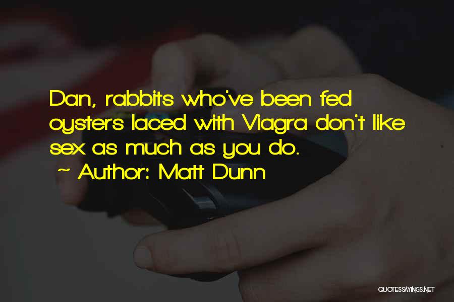 Matt Dunn Quotes: Dan, Rabbits Who've Been Fed Oysters Laced With Viagra Don't Like Sex As Much As You Do.
