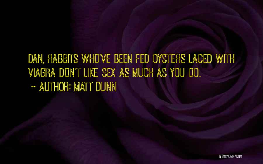 Matt Dunn Quotes: Dan, Rabbits Who've Been Fed Oysters Laced With Viagra Don't Like Sex As Much As You Do.