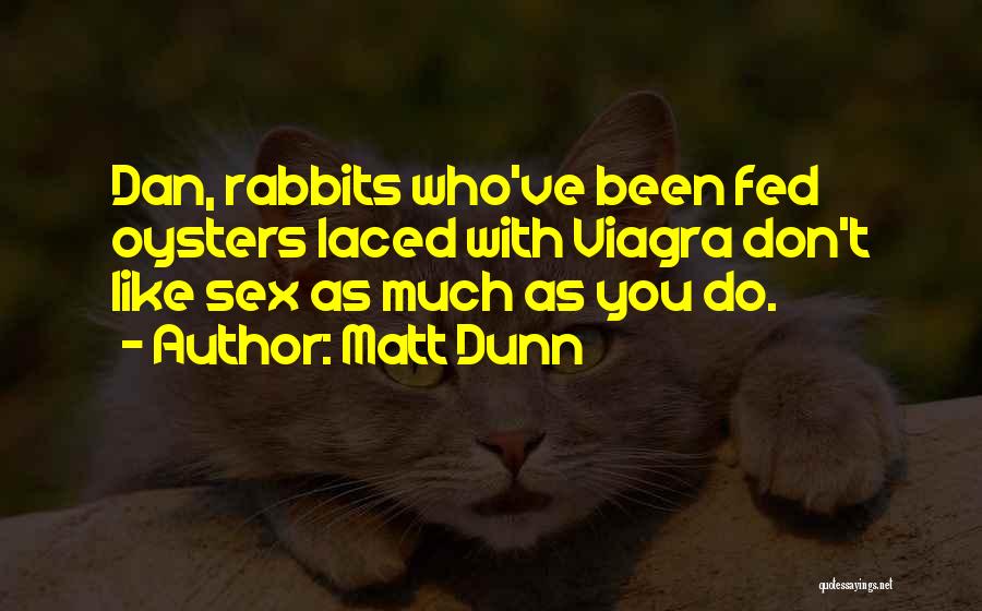 Matt Dunn Quotes: Dan, Rabbits Who've Been Fed Oysters Laced With Viagra Don't Like Sex As Much As You Do.