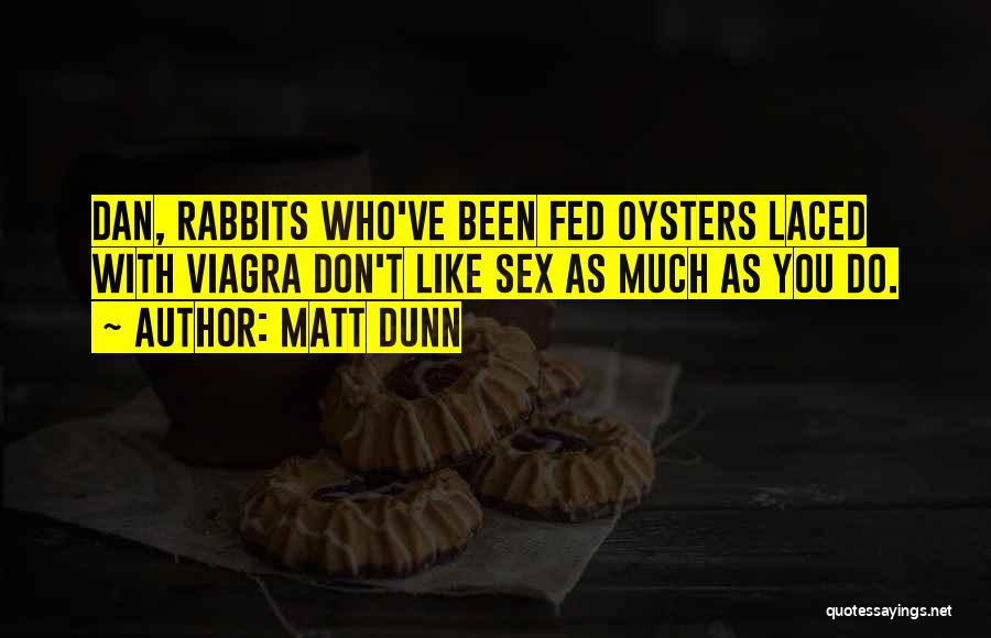 Matt Dunn Quotes: Dan, Rabbits Who've Been Fed Oysters Laced With Viagra Don't Like Sex As Much As You Do.