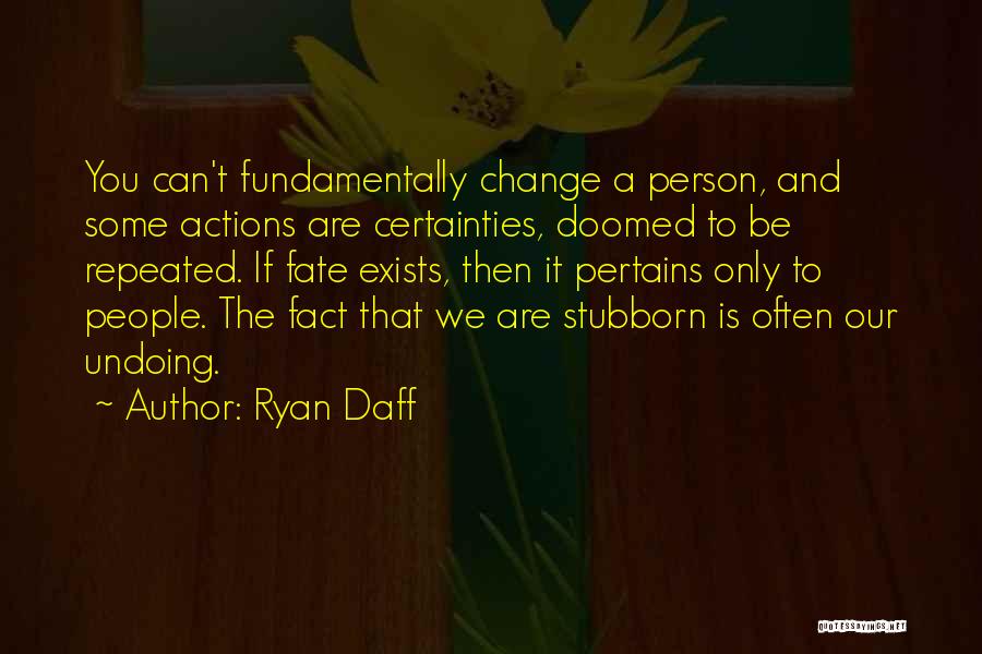 Ryan Daff Quotes: You Can't Fundamentally Change A Person, And Some Actions Are Certainties, Doomed To Be Repeated. If Fate Exists, Then It