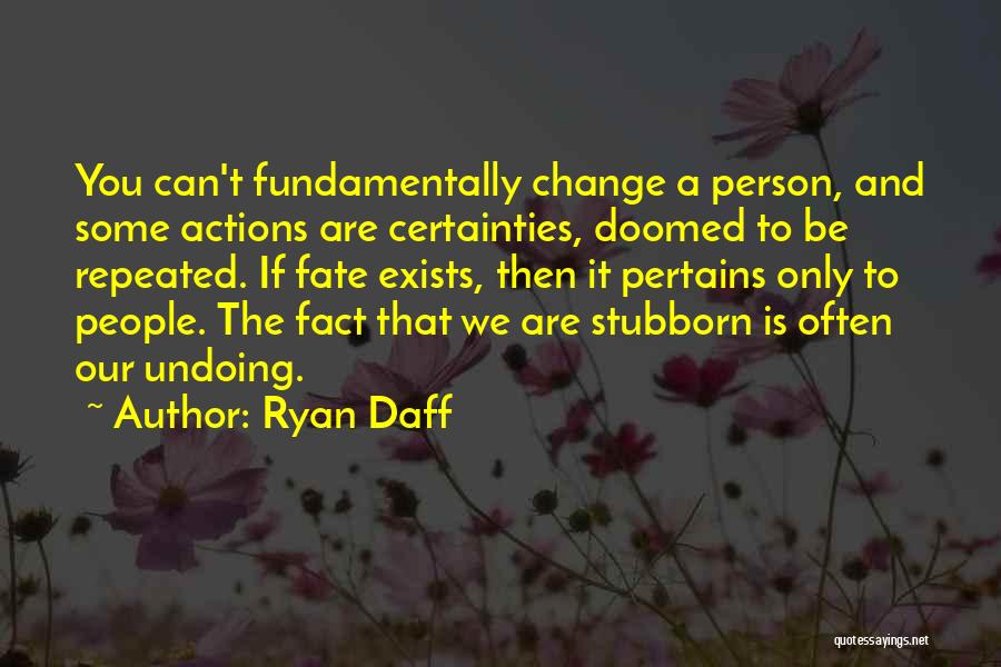 Ryan Daff Quotes: You Can't Fundamentally Change A Person, And Some Actions Are Certainties, Doomed To Be Repeated. If Fate Exists, Then It