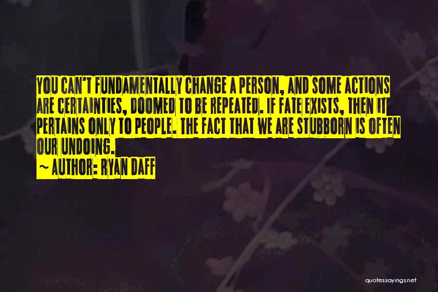 Ryan Daff Quotes: You Can't Fundamentally Change A Person, And Some Actions Are Certainties, Doomed To Be Repeated. If Fate Exists, Then It