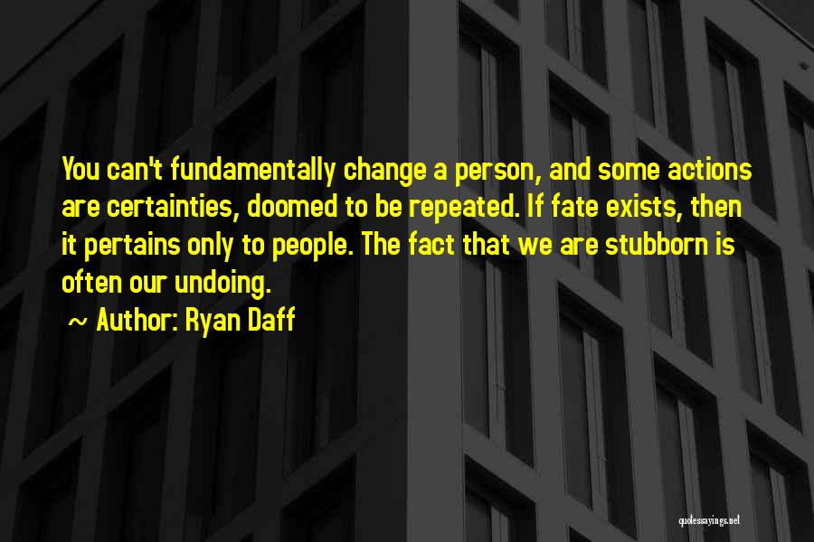 Ryan Daff Quotes: You Can't Fundamentally Change A Person, And Some Actions Are Certainties, Doomed To Be Repeated. If Fate Exists, Then It