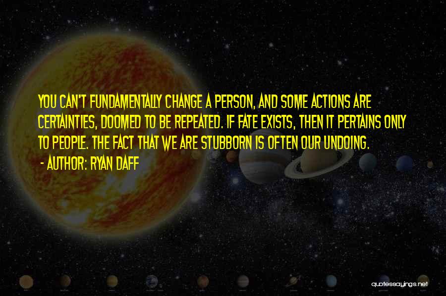 Ryan Daff Quotes: You Can't Fundamentally Change A Person, And Some Actions Are Certainties, Doomed To Be Repeated. If Fate Exists, Then It