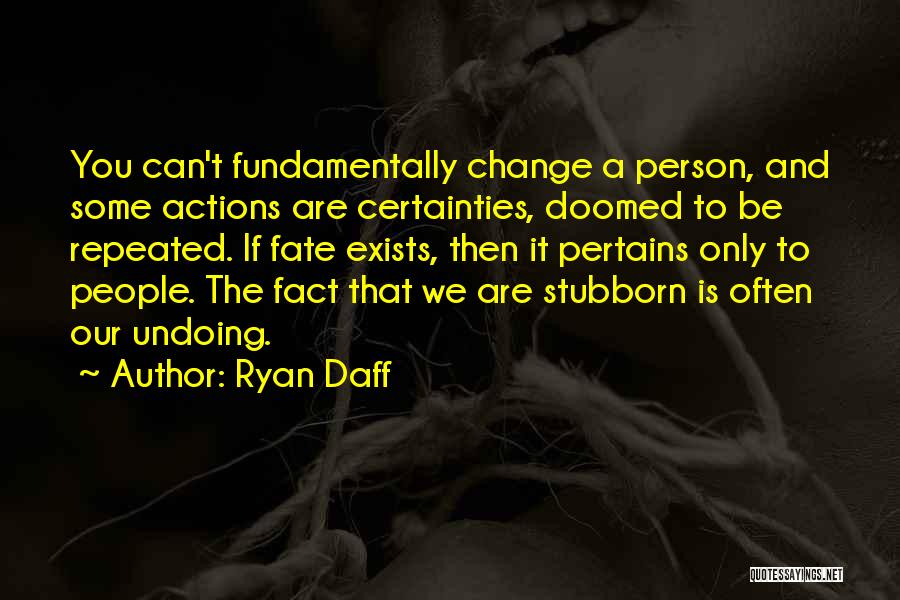 Ryan Daff Quotes: You Can't Fundamentally Change A Person, And Some Actions Are Certainties, Doomed To Be Repeated. If Fate Exists, Then It