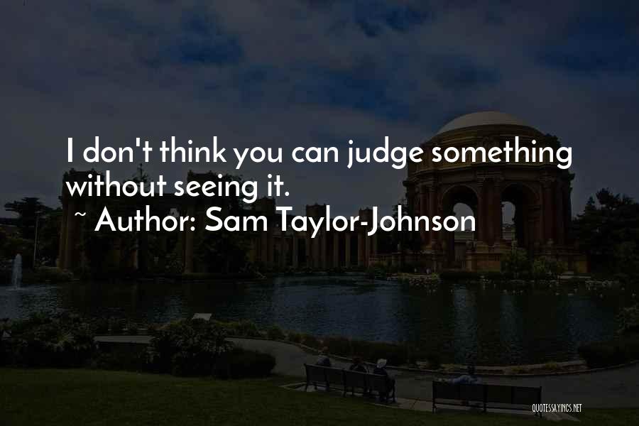 Sam Taylor-Johnson Quotes: I Don't Think You Can Judge Something Without Seeing It.