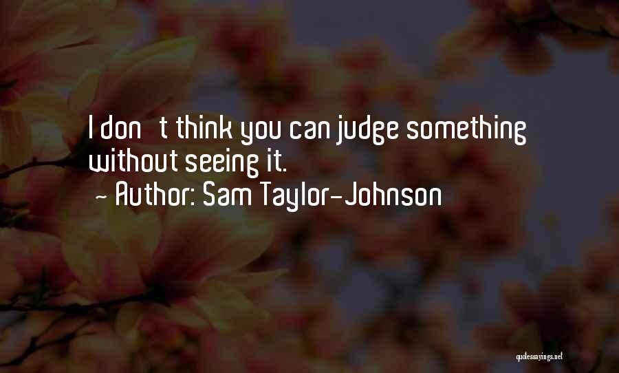 Sam Taylor-Johnson Quotes: I Don't Think You Can Judge Something Without Seeing It.