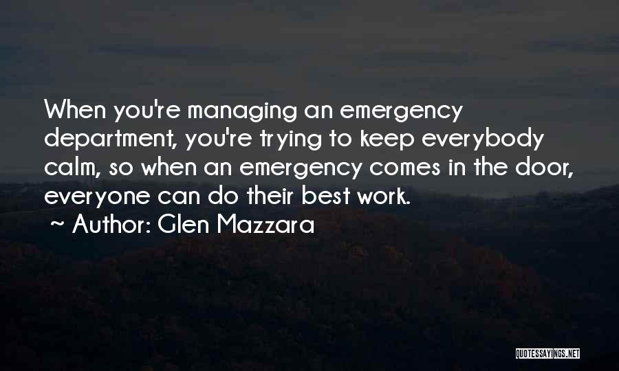 Glen Mazzara Quotes: When You're Managing An Emergency Department, You're Trying To Keep Everybody Calm, So When An Emergency Comes In The Door,