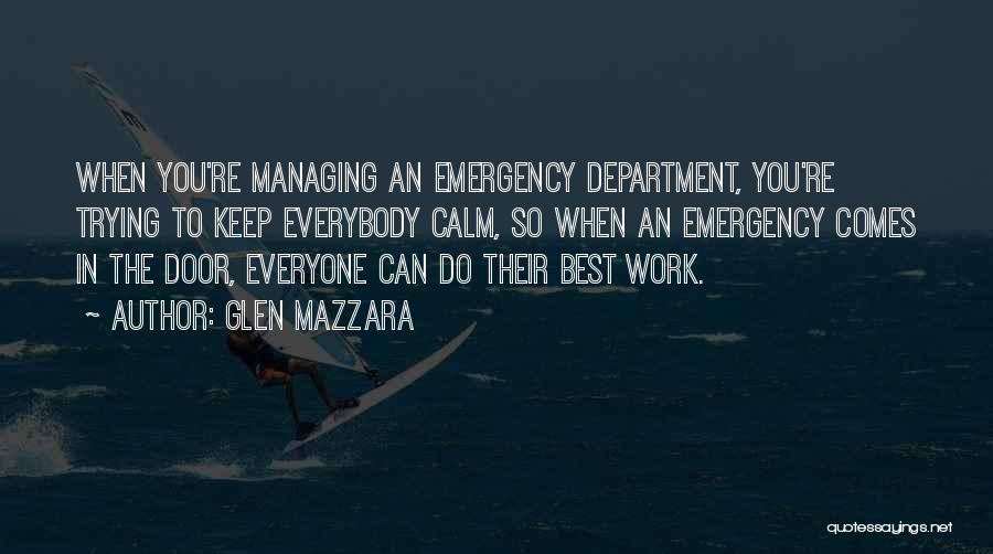 Glen Mazzara Quotes: When You're Managing An Emergency Department, You're Trying To Keep Everybody Calm, So When An Emergency Comes In The Door,