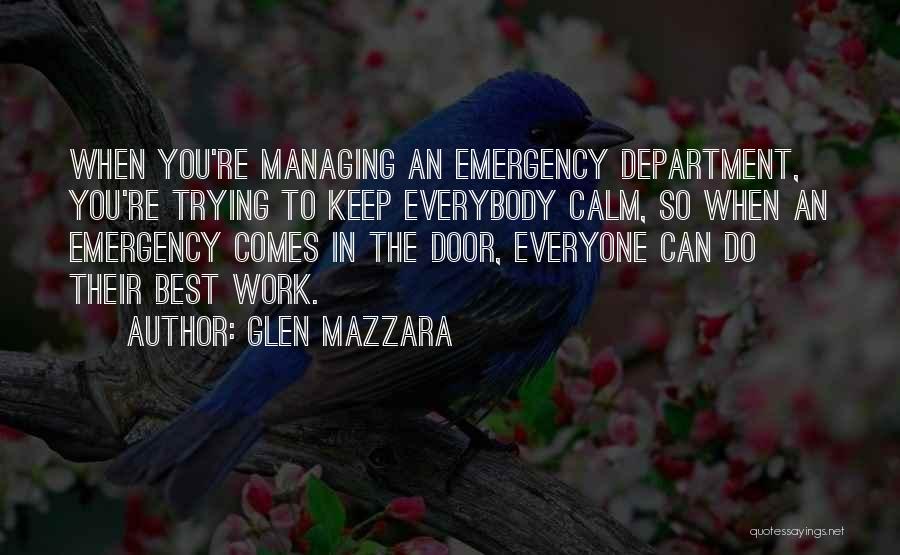 Glen Mazzara Quotes: When You're Managing An Emergency Department, You're Trying To Keep Everybody Calm, So When An Emergency Comes In The Door,