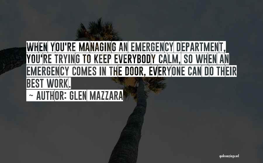 Glen Mazzara Quotes: When You're Managing An Emergency Department, You're Trying To Keep Everybody Calm, So When An Emergency Comes In The Door,
