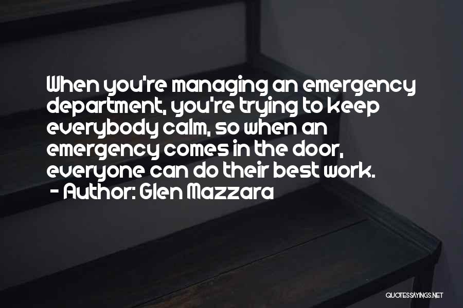 Glen Mazzara Quotes: When You're Managing An Emergency Department, You're Trying To Keep Everybody Calm, So When An Emergency Comes In The Door,