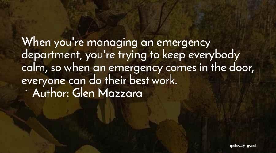 Glen Mazzara Quotes: When You're Managing An Emergency Department, You're Trying To Keep Everybody Calm, So When An Emergency Comes In The Door,