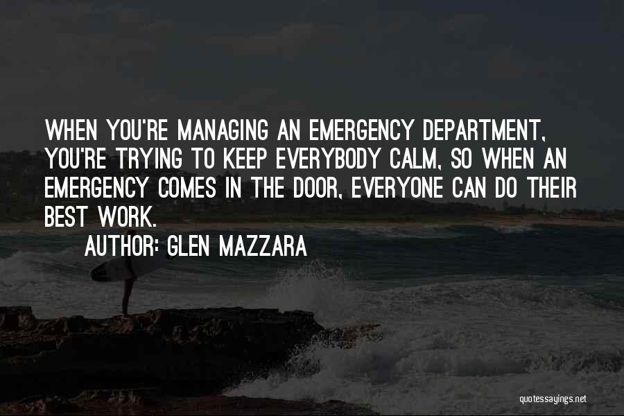 Glen Mazzara Quotes: When You're Managing An Emergency Department, You're Trying To Keep Everybody Calm, So When An Emergency Comes In The Door,