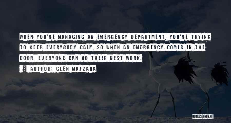 Glen Mazzara Quotes: When You're Managing An Emergency Department, You're Trying To Keep Everybody Calm, So When An Emergency Comes In The Door,