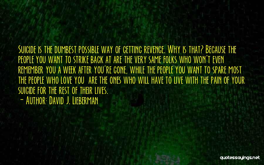 David J. Lieberman Quotes: Suicide Is The Dumbest Possible Way Of Getting Revenge. Why Is That? Because The People You Want To Strike Back