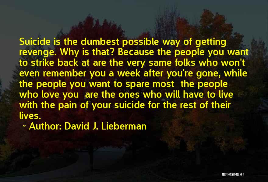 David J. Lieberman Quotes: Suicide Is The Dumbest Possible Way Of Getting Revenge. Why Is That? Because The People You Want To Strike Back