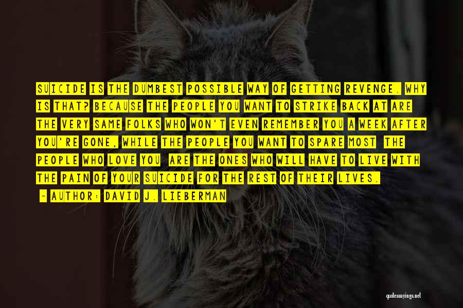 David J. Lieberman Quotes: Suicide Is The Dumbest Possible Way Of Getting Revenge. Why Is That? Because The People You Want To Strike Back