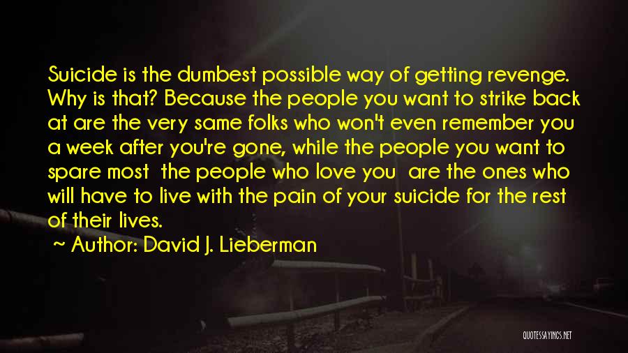 David J. Lieberman Quotes: Suicide Is The Dumbest Possible Way Of Getting Revenge. Why Is That? Because The People You Want To Strike Back