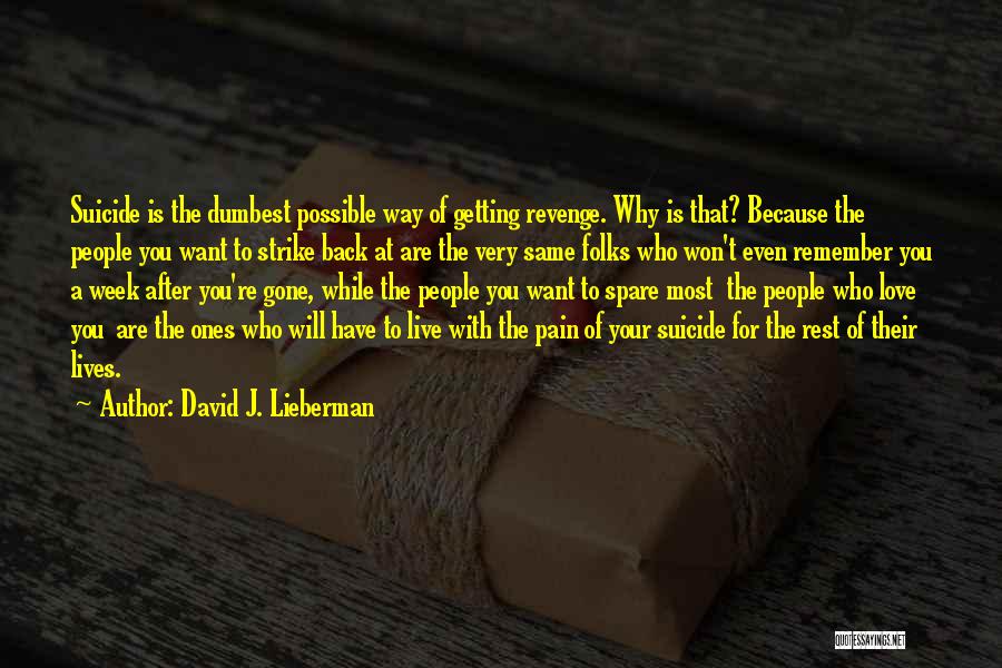 David J. Lieberman Quotes: Suicide Is The Dumbest Possible Way Of Getting Revenge. Why Is That? Because The People You Want To Strike Back