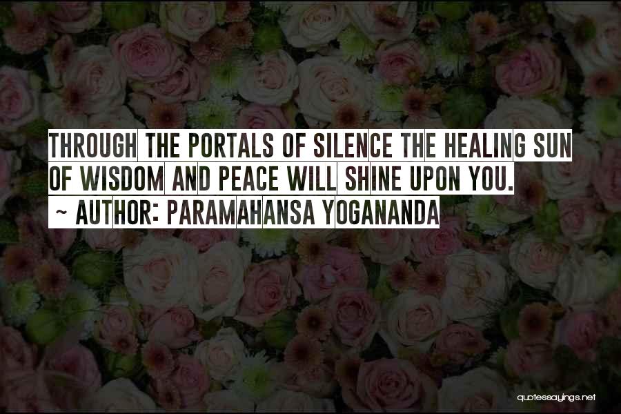Paramahansa Yogananda Quotes: Through The Portals Of Silence The Healing Sun Of Wisdom And Peace Will Shine Upon You.