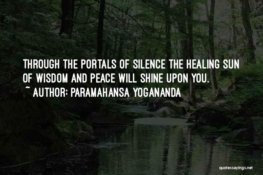 Paramahansa Yogananda Quotes: Through The Portals Of Silence The Healing Sun Of Wisdom And Peace Will Shine Upon You.