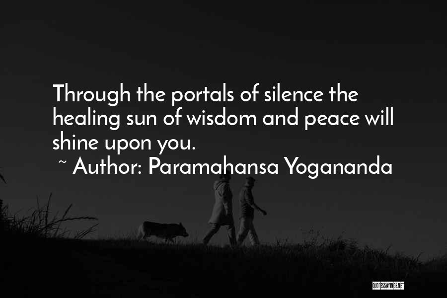 Paramahansa Yogananda Quotes: Through The Portals Of Silence The Healing Sun Of Wisdom And Peace Will Shine Upon You.