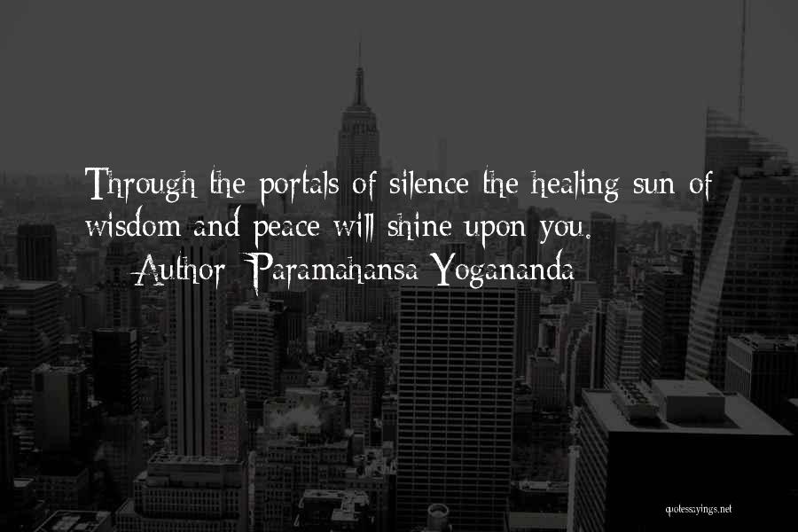 Paramahansa Yogananda Quotes: Through The Portals Of Silence The Healing Sun Of Wisdom And Peace Will Shine Upon You.
