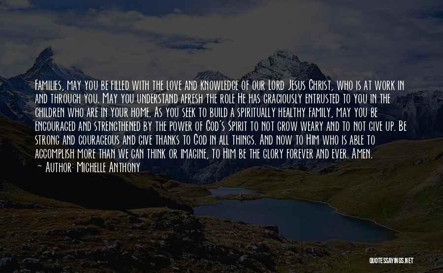 Michelle Anthony Quotes: Families, May You Be Filled With The Love And Knowledge Of Our Lord Jesus Christ, Who Is At Work In