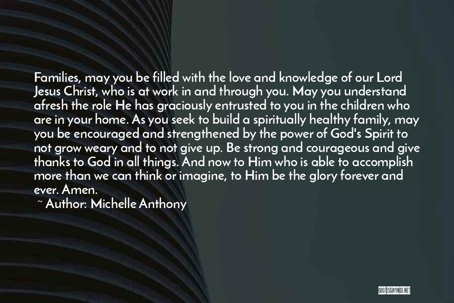 Michelle Anthony Quotes: Families, May You Be Filled With The Love And Knowledge Of Our Lord Jesus Christ, Who Is At Work In