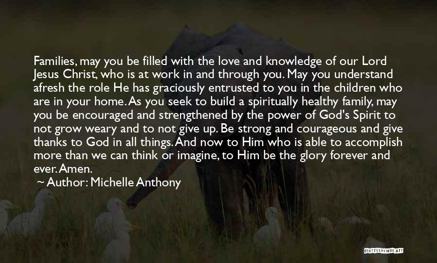 Michelle Anthony Quotes: Families, May You Be Filled With The Love And Knowledge Of Our Lord Jesus Christ, Who Is At Work In