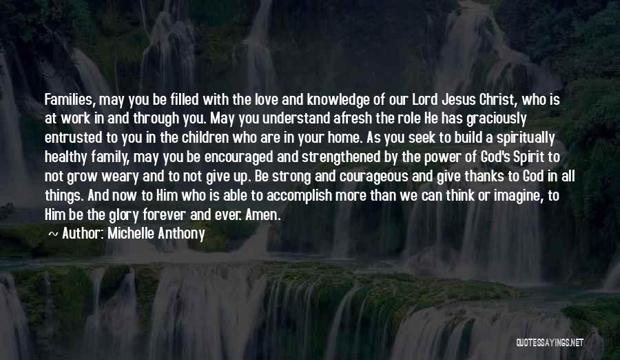 Michelle Anthony Quotes: Families, May You Be Filled With The Love And Knowledge Of Our Lord Jesus Christ, Who Is At Work In