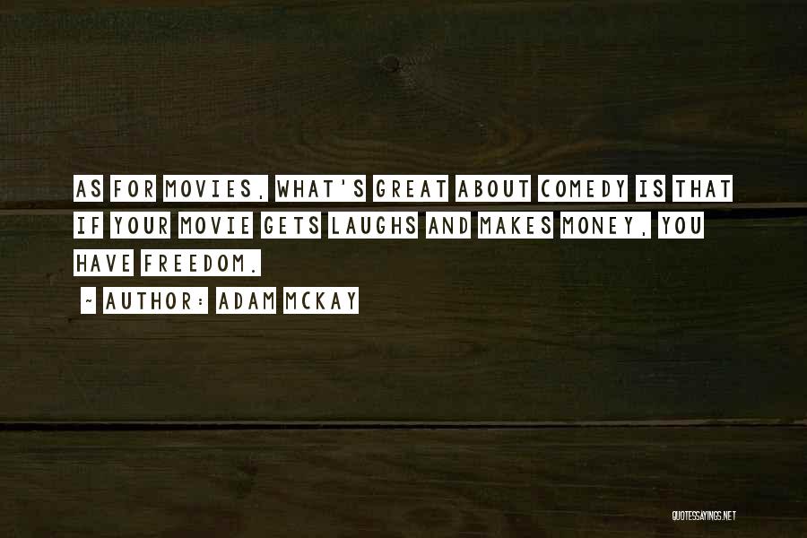 Adam McKay Quotes: As For Movies, What's Great About Comedy Is That If Your Movie Gets Laughs And Makes Money, You Have Freedom.