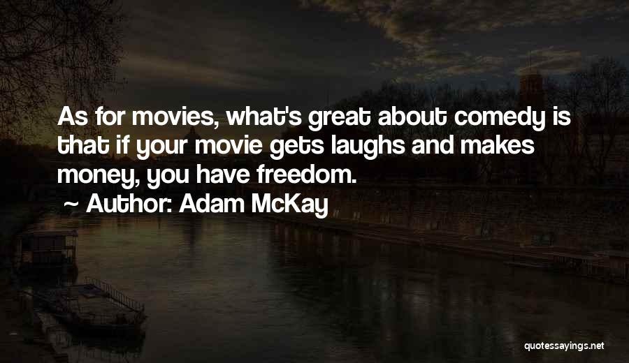 Adam McKay Quotes: As For Movies, What's Great About Comedy Is That If Your Movie Gets Laughs And Makes Money, You Have Freedom.