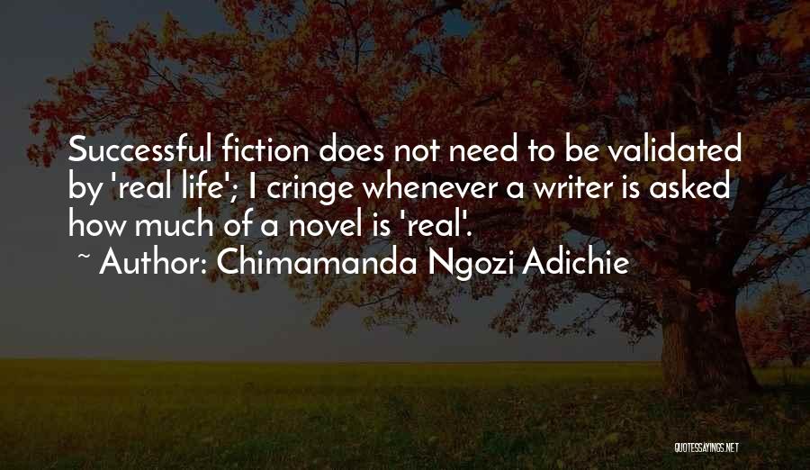 Chimamanda Ngozi Adichie Quotes: Successful Fiction Does Not Need To Be Validated By 'real Life'; I Cringe Whenever A Writer Is Asked How Much