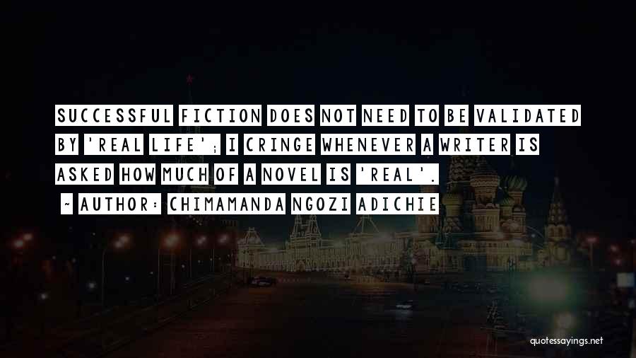 Chimamanda Ngozi Adichie Quotes: Successful Fiction Does Not Need To Be Validated By 'real Life'; I Cringe Whenever A Writer Is Asked How Much