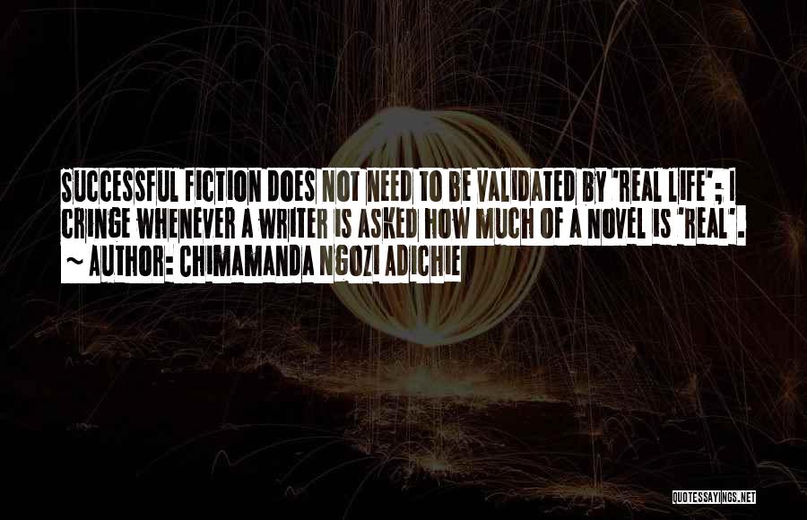 Chimamanda Ngozi Adichie Quotes: Successful Fiction Does Not Need To Be Validated By 'real Life'; I Cringe Whenever A Writer Is Asked How Much