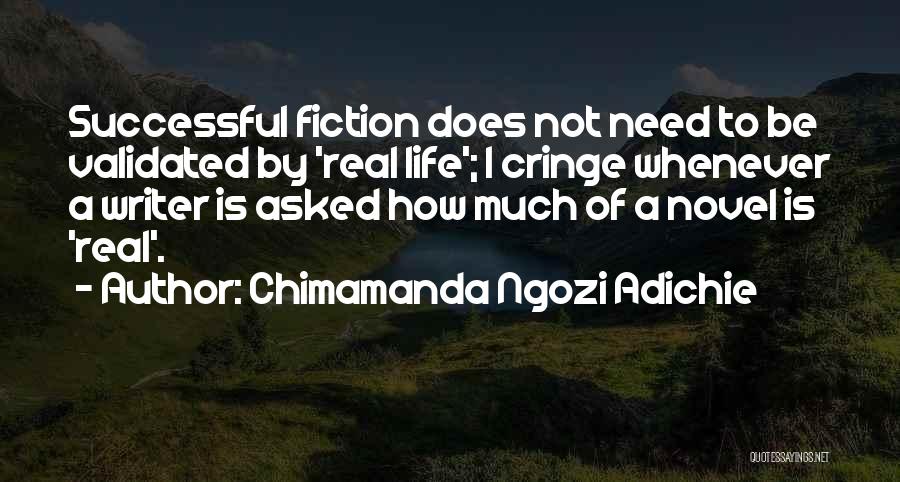 Chimamanda Ngozi Adichie Quotes: Successful Fiction Does Not Need To Be Validated By 'real Life'; I Cringe Whenever A Writer Is Asked How Much