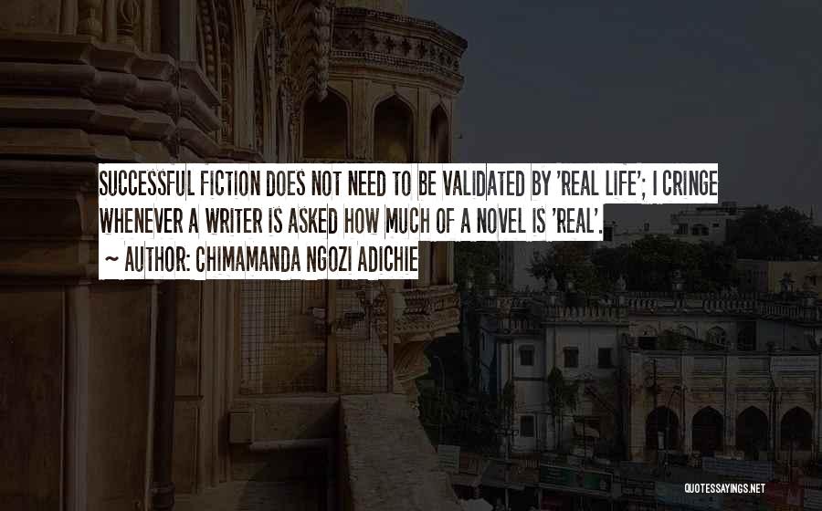 Chimamanda Ngozi Adichie Quotes: Successful Fiction Does Not Need To Be Validated By 'real Life'; I Cringe Whenever A Writer Is Asked How Much