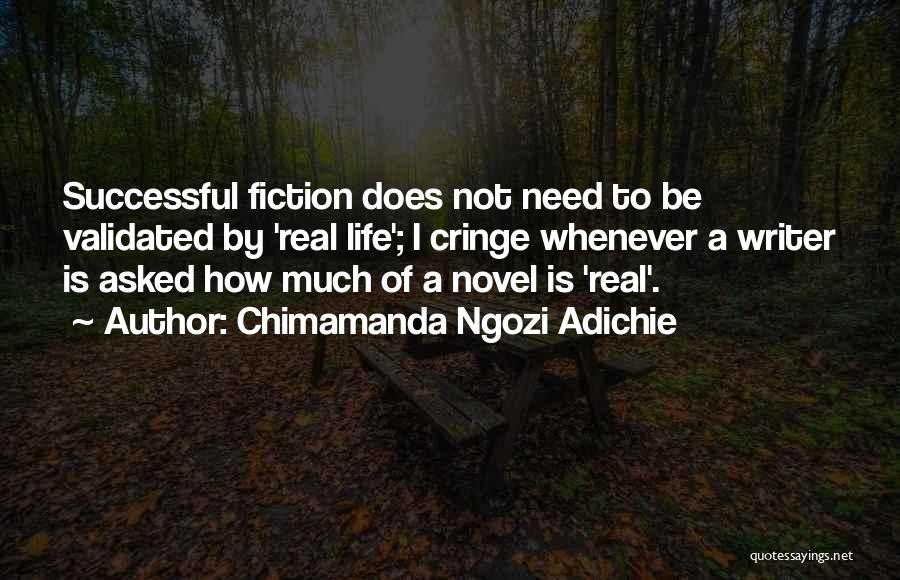 Chimamanda Ngozi Adichie Quotes: Successful Fiction Does Not Need To Be Validated By 'real Life'; I Cringe Whenever A Writer Is Asked How Much