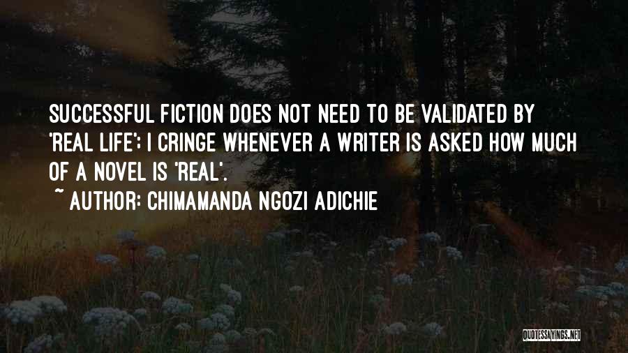 Chimamanda Ngozi Adichie Quotes: Successful Fiction Does Not Need To Be Validated By 'real Life'; I Cringe Whenever A Writer Is Asked How Much