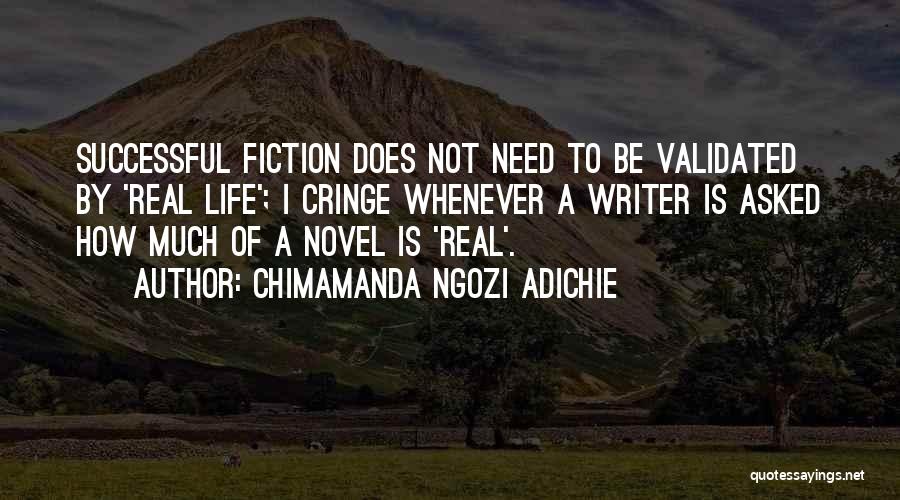 Chimamanda Ngozi Adichie Quotes: Successful Fiction Does Not Need To Be Validated By 'real Life'; I Cringe Whenever A Writer Is Asked How Much